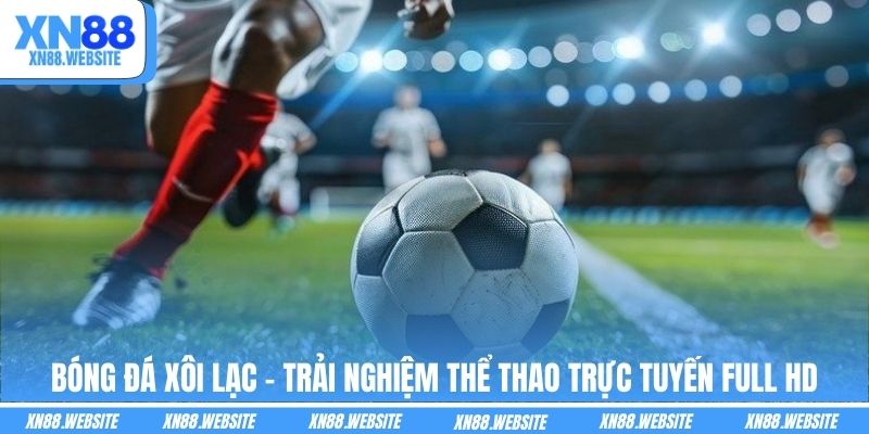 Bóng Đá Xôi Lạc - Trải Nghiệm Thể Thao Trực Tuyến Full HD