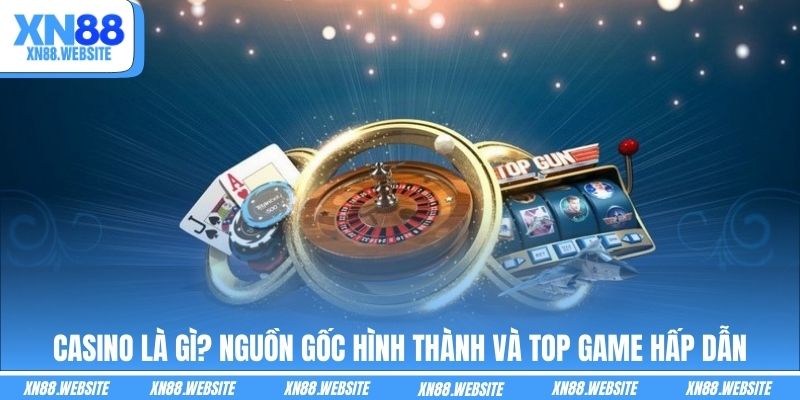 Casino Là Gì? Nguồn Gốc Hình Thành Và Top Game Hấp Dẫn