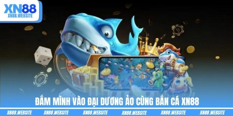 Đắm mình vào đại dương ảo cùng bắn cá XN88