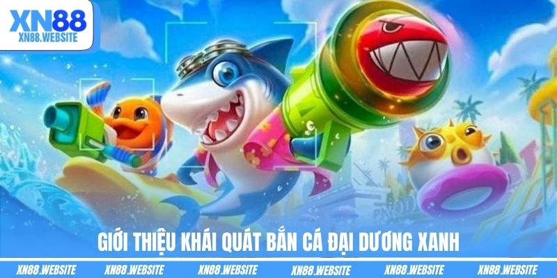 Giới thiệu khái quát Bắn Cá Đại Dương Xanh