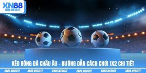 Kèo Bóng Đá Châu Âu - Hướng Dẫn Cách Chơi 1X2 Chi Tiết