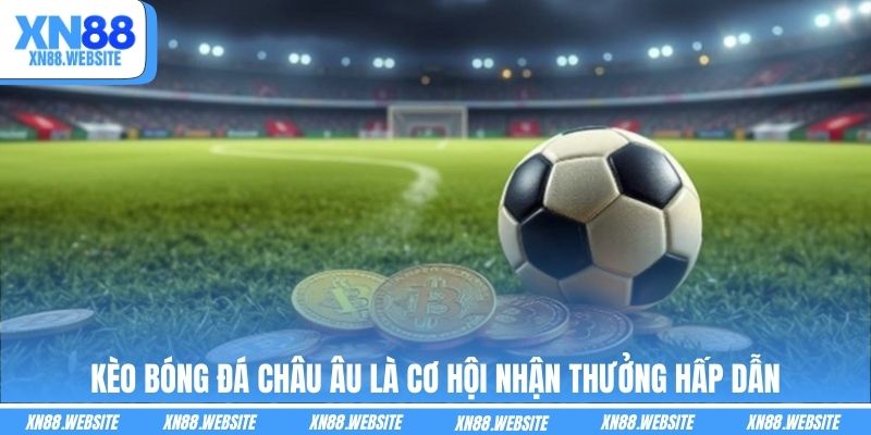 Kèo bóng đá Châu Âu là cơ hội nhận thưởng hấp dẫn