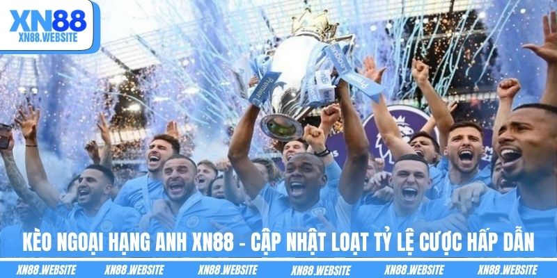 Kèo Ngoại Hạng Anh XN88 - Cập Nhật Loạt Tỷ Lệ Cược Hấp Dẫn