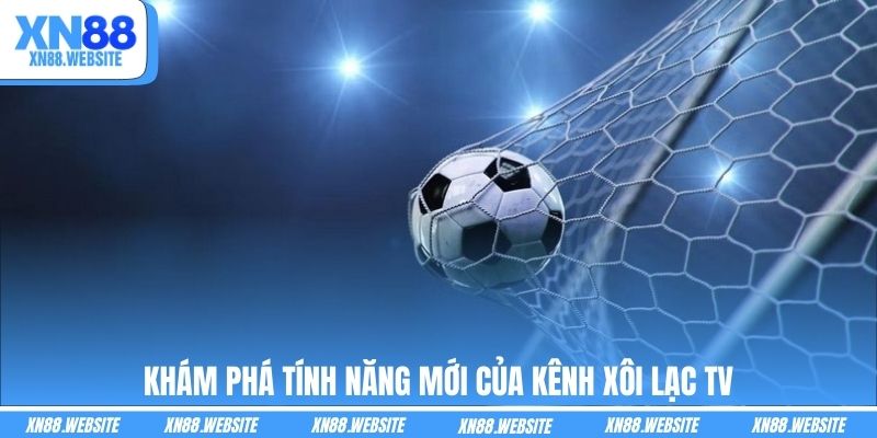 Khám phá tính năng mới của kênh Xôi Lạc TV