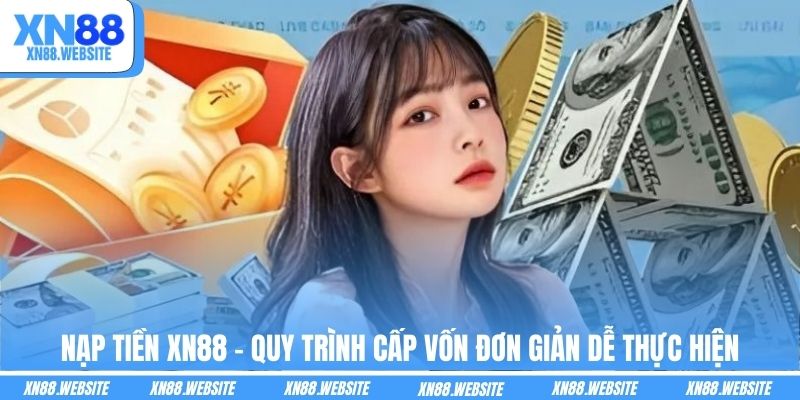 Nạp Tiền XN88 - Quy Trình Cấp Vốn Đơn Giản Dễ Thực Hiện