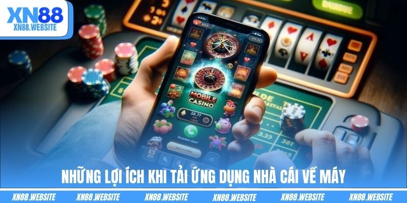 Những lợi ích khi tải ứng dụng nhà cái về máy