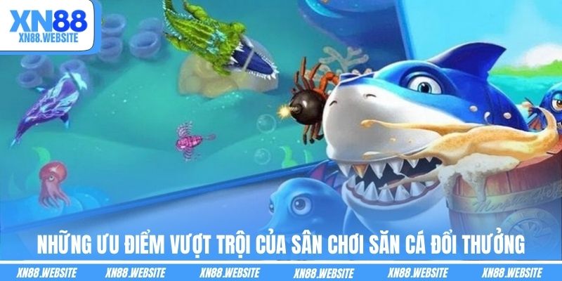 Những ưu điểm vượt trội của sân chơi săn cá đổi thưởng