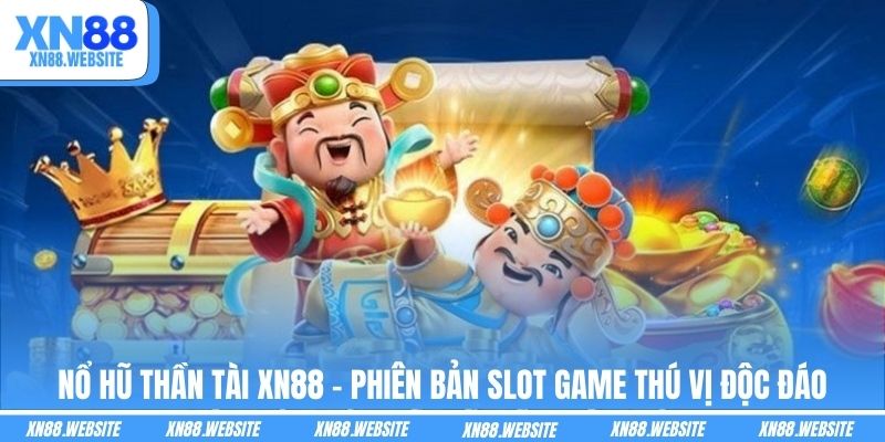 Nổ Hũ Thần Tài XN88 - Phiên Bản Slot Game Thú Vị Độc Đáo