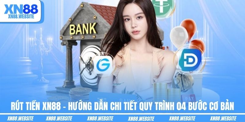 Rút Tiền XN88 - Hướng Dẫn Chi Tiết Quy Trình 04 Bước Cơ Bản